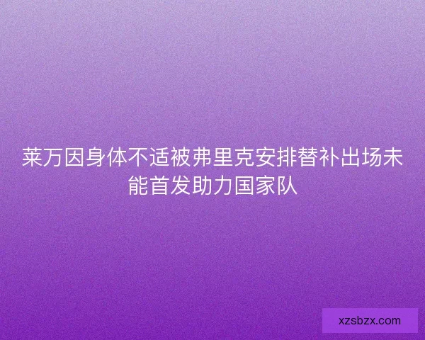 莱万因身体不适被弗里克安排替补出场未能首发助力国家队