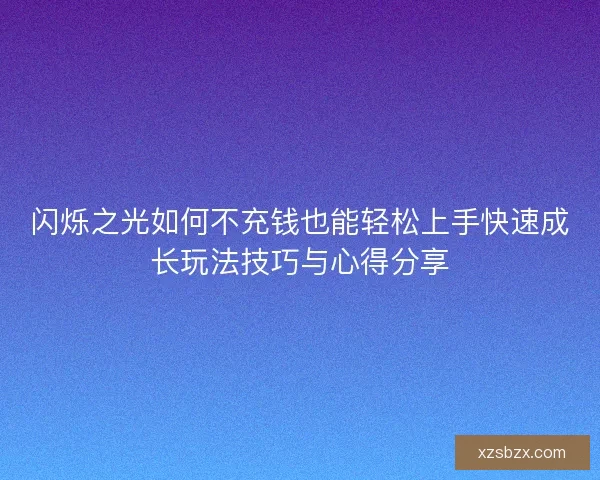 闪烁之光如何不充钱也能轻松上手快速成长玩法技巧与心得分享