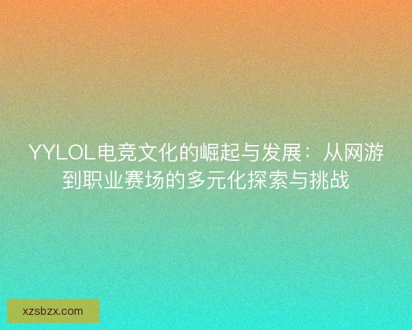 YYLOL电竞文化的崛起与发展：从网游到职业赛场的多元化探索与挑战