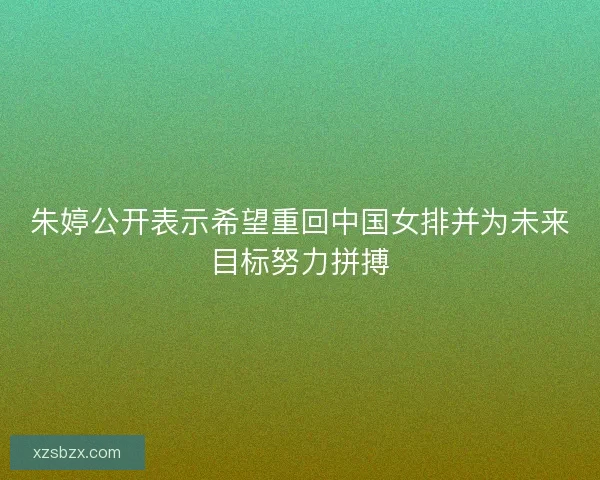 朱婷公开表示希望重回中国女排并为未来目标努力拼搏