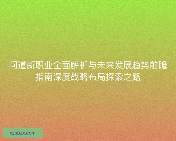 问道新职业全面解析与未来发展趋势前瞻指南深度战略布局探索之路