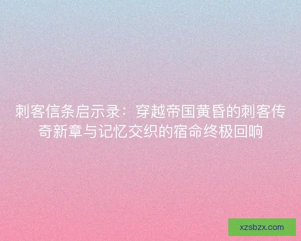 刺客信条启示录：穿越帝国黄昏的刺客传奇新章与记忆交织的宿命终极回响