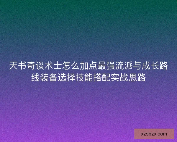 天书奇谈术士怎么加点最强流派与成长路线装备选择技能搭配实战思路