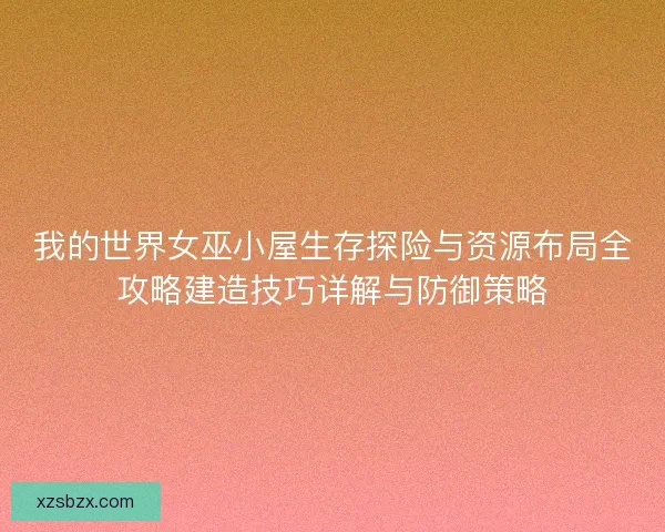 我的世界女巫小屋生存探险与资源布局全攻略建造技巧详解与防御策略