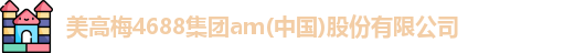 美高梅4688集团am(中国)股份有限公司